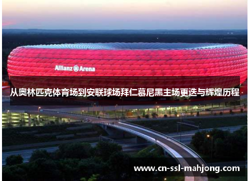 从奥林匹克体育场到安联球场拜仁慕尼黑主场更迭与辉煌历程