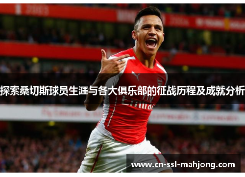 探索桑切斯球员生涯与各大俱乐部的征战历程及成就分析