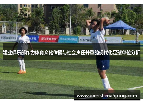 建业俱乐部作为体育文化传播与社会责任并重的现代化足球单位分析