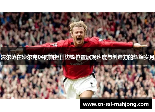 法尔范在沙尔克04时期担任边锋位置展现速度与创造力的辉煌岁月