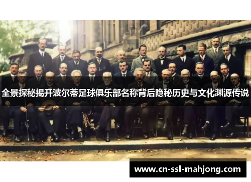 全景探秘揭开波尔蒂足球俱乐部名称背后隐秘历史与文化渊源传说