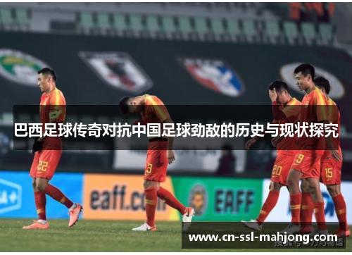 巴西足球传奇对抗中国足球劲敌的历史与现状探究