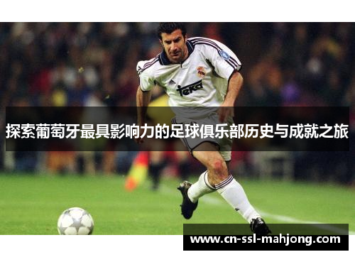 探索葡萄牙最具影响力的足球俱乐部历史与成就之旅