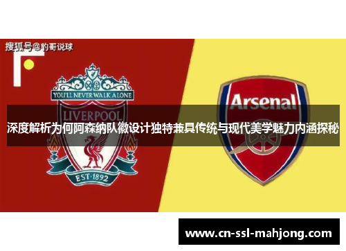 深度解析为何阿森纳队徽设计独特兼具传统与现代美学魅力内涵探秘