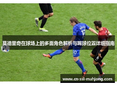 莫德里奇在球场上的多面角色解析与踢球位置详细指南