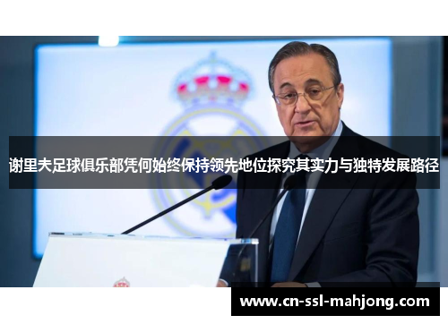 谢里夫足球俱乐部凭何始终保持领先地位探究其实力与独特发展路径