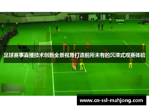 足球赛事直播技术创新全景视角打造前所未有的沉浸式观赛体验