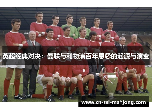 英超经典对决：曼联与利物浦百年恩怨的起源与演变