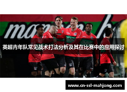英超青年队常见战术打法分析及其在比赛中的应用探讨