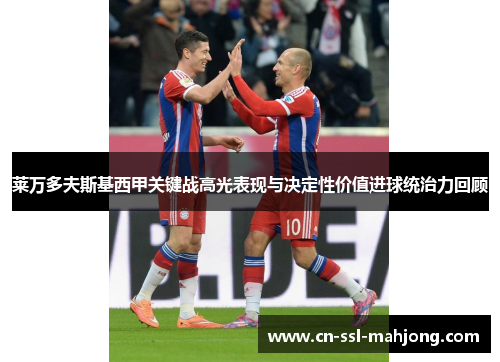 莱万多夫斯基西甲关键战高光表现与决定性价值进球统治力回顾