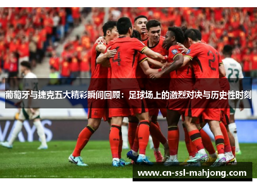 葡萄牙与捷克五大精彩瞬间回顾：足球场上的激烈对决与历史性时刻