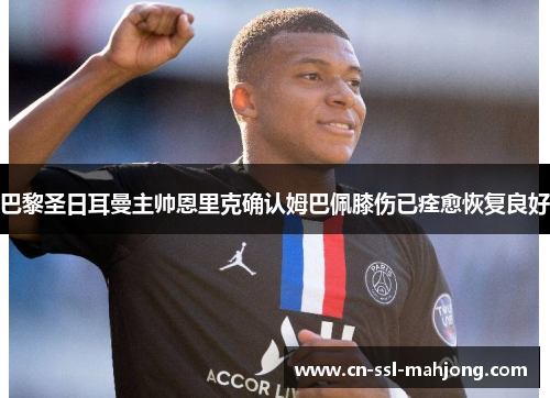 巴黎圣日耳曼主帅恩里克确认姆巴佩膝伤已痊愈恢复良好