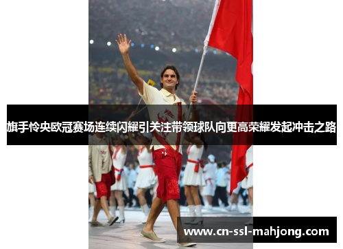 旗手怜央欧冠赛场连续闪耀引关注带领球队向更高荣耀发起冲击之路 旗手怜央欧冠赛场连续闪耀引关注带领球队向更高荣耀发起冲击之路