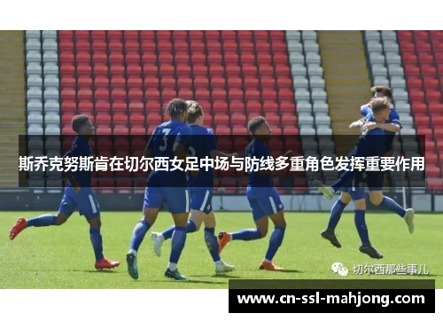 斯乔克努斯肯在切尔西女足中场与防线多重角色发挥重要作用 斯乔克努斯肯在切尔西女足中场与防线多重角色发挥重要作用