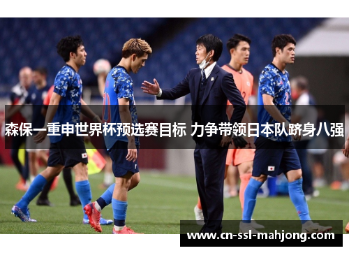 森保一重申世界杯预选赛目标 力争带领日本队跻身八强 森保一重申世界杯预选赛目标 力争带领日本队跻身八强