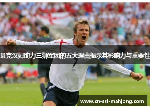 贝克汉姆助力三狮军团的五大理由揭示其影响力与重要性