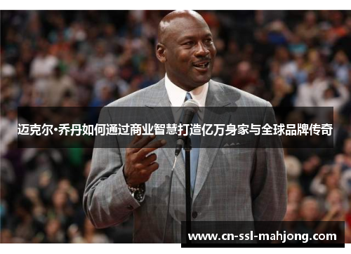迈克尔·乔丹如何通过商业智慧打造亿万身家与全球品牌传奇