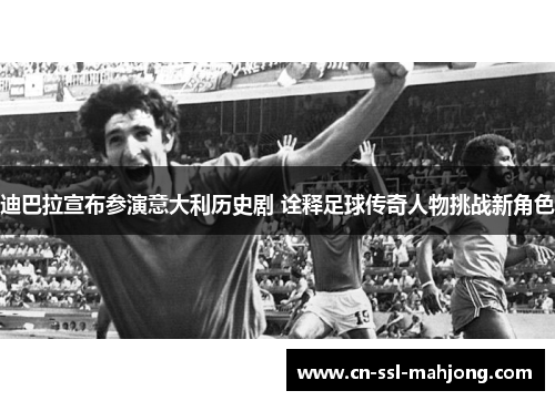 迪巴拉宣布参演意大利历史剧 诠释足球传奇人物挑战新角色