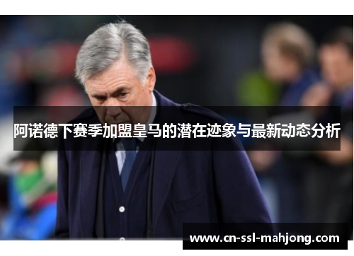 阿诺德下赛季加盟皇马的潜在迹象与最新动态分析